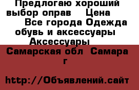 Предлогаю хороший выбор оправ  › Цена ­ 1 000 - Все города Одежда, обувь и аксессуары » Аксессуары   . Самарская обл.,Самара г.